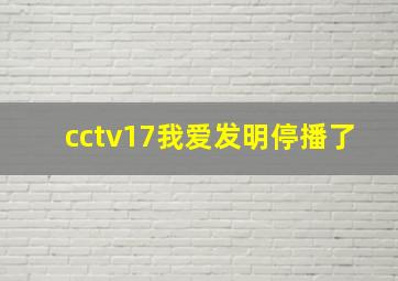 cctv17我爱发明停播了