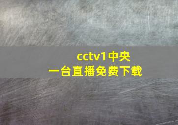 cctv1中央一台直播免费下载