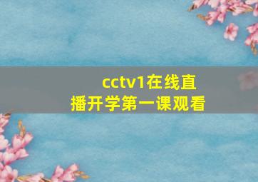 cctv1在线直播开学第一课观看