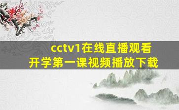 cctv1在线直播观看开学第一课视频播放下载