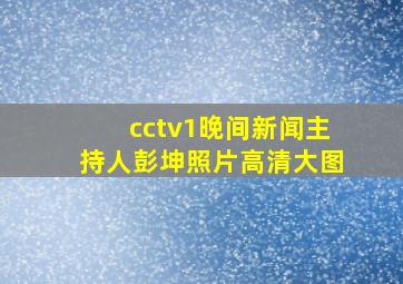 cctv1晚间新闻主持人彭坤照片高清大图