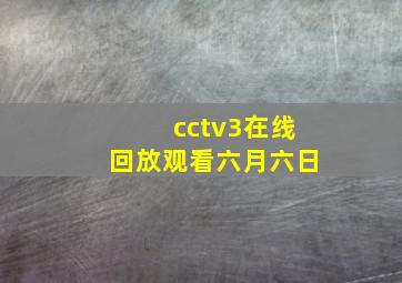 cctv3在线回放观看六月六日