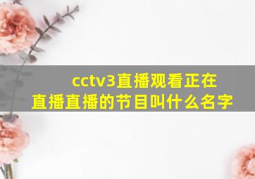 cctv3直播观看正在直播直播的节目叫什么名字