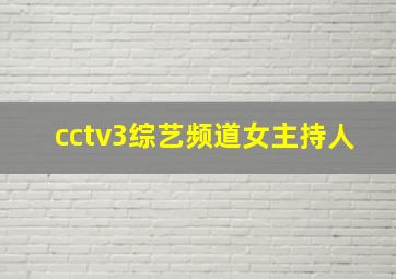 cctv3综艺频道女主持人