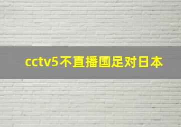 cctv5不直播国足对日本