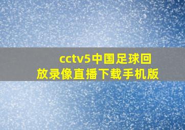 cctv5中国足球回放录像直播下载手机版