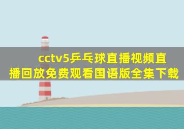 cctv5乒乓球直播视频直播回放免费观看国语版全集下载