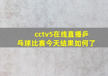 cctv5在线直播乒乓球比赛今天结果如何了