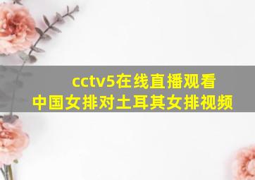 cctv5在线直播观看中国女排对土耳其女排视频