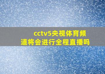 cctv5央视体育频道将会进行全程直播吗