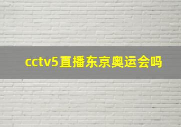 cctv5直播东京奥运会吗