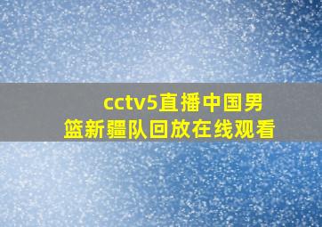 cctv5直播中国男篮新疆队回放在线观看