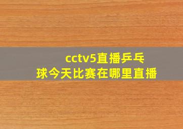 cctv5直播乒乓球今天比赛在哪里直播