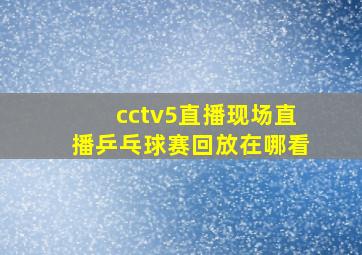 cctv5直播现场直播乒乓球赛回放在哪看