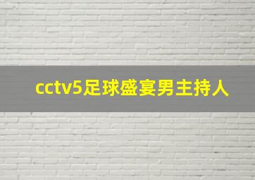 cctv5足球盛宴男主持人