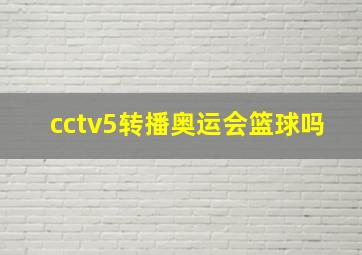 cctv5转播奥运会篮球吗