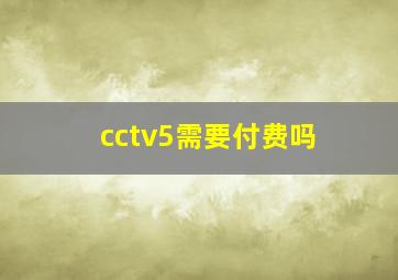 cctv5需要付费吗