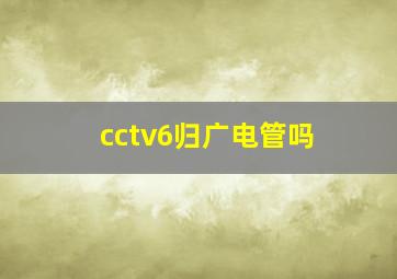 cctv6归广电管吗