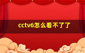 cctv6怎么看不了了