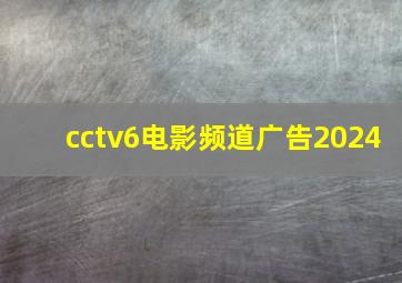 cctv6电影频道广告2024