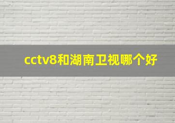 cctv8和湖南卫视哪个好