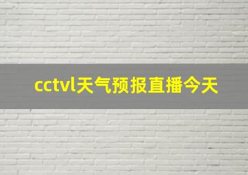 cctvl天气预报直播今天