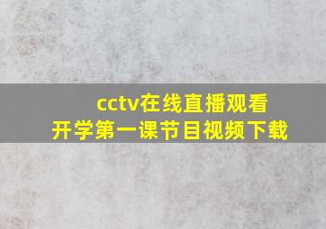 cctv在线直播观看开学第一课节目视频下载