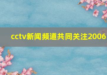 cctv新闻频道共同关注2006