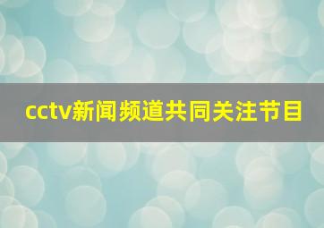 cctv新闻频道共同关注节目