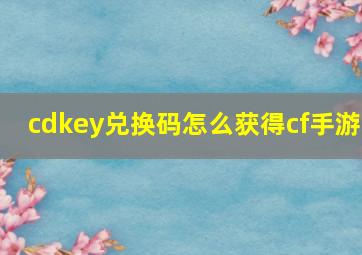 cdkey兑换码怎么获得cf手游