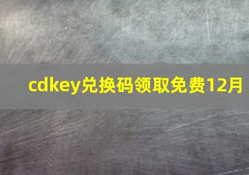 cdkey兑换码领取免费12月