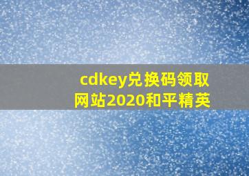 cdkey兑换码领取网站2020和平精英