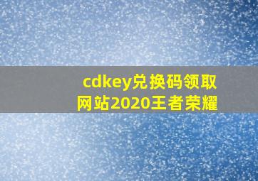 cdkey兑换码领取网站2020王者荣耀