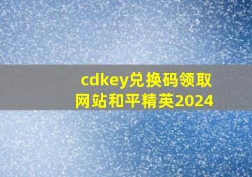 cdkey兑换码领取网站和平精英2024