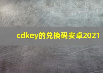 cdkey的兑换码安卓2021