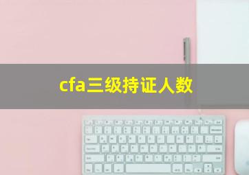 cfa三级持证人数