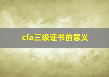 cfa三级证书的意义