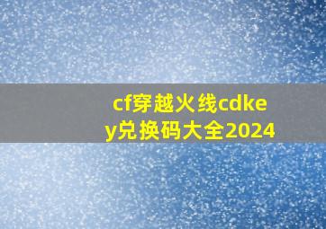 cf穿越火线cdkey兑换码大全2024