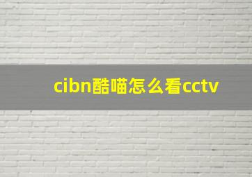 cibn酷喵怎么看cctv