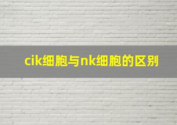 cik细胞与nk细胞的区别