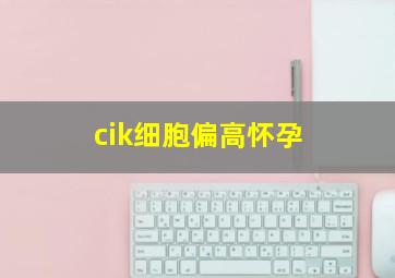 cik细胞偏高怀孕