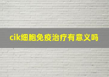 cik细胞免疫治疗有意义吗