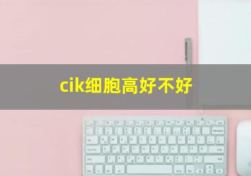 cik细胞高好不好