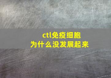 ctl免疫细胞为什么没发展起来