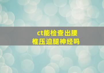 ct能检查出腰椎压迫腿神经吗