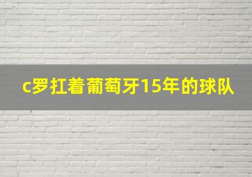 c罗扛着葡萄牙15年的球队