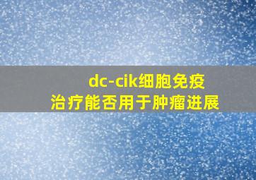 dc-cik细胞免疫治疗能否用于肿瘤进展