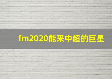 fm2020能来中超的巨星