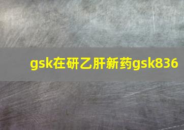 gsk在研乙肝新药gsk836