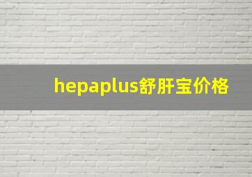 hepaplus舒肝宝价格